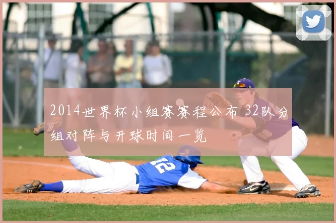 2014世界杯小组赛赛程公布 32队分组对阵与开球时间一览