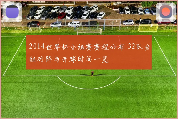 2014世界杯小组赛赛程公布 32队分组对阵与开球时间一览