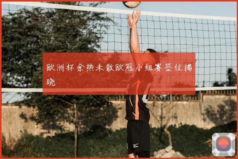 欧洲杯余热未散欧冠小组赛签位揭晓
