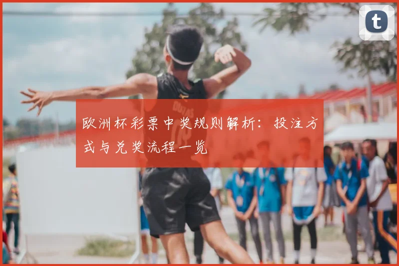 欧洲杯彩票中奖规则解析:投注方式与兑奖流程一览