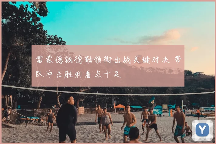 雷蒙德钱德勒领衔出战关键对决 带队冲击胜利看点十足