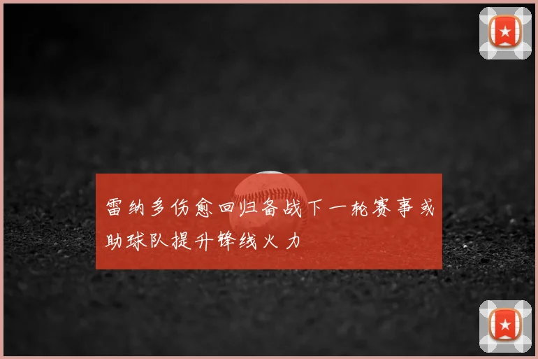 雷纳多伤愈回归备战下一轮赛事或助球队提升锋线火力
