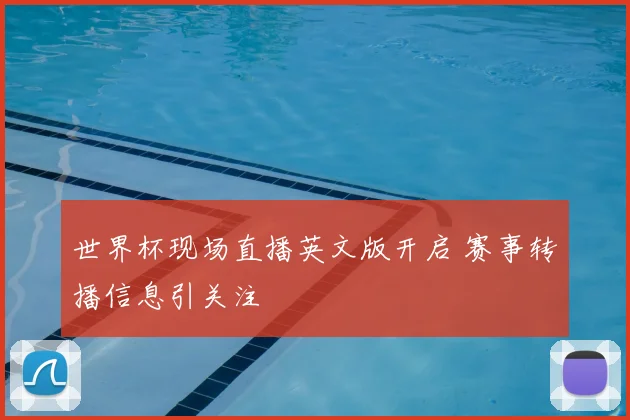 世界杯现场直播英文版开启 赛事转播信息引关注