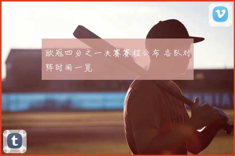 欧冠四分之一决赛赛程公布 各队对阵时间一览