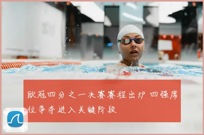 欧冠四分之一决赛赛程出炉 四强席位争夺进入关键阶段