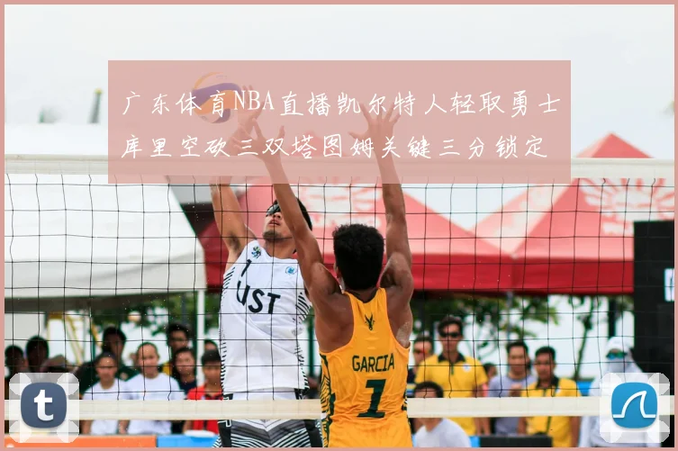 广东体育NBA直播凯尔特人轻取勇士库里空砍三双塔图姆关键三分锁定胜局