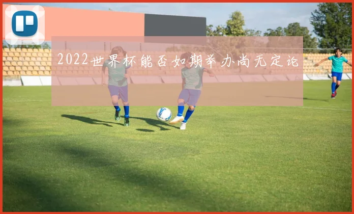 2022世界杯能否如期举办尚无定论