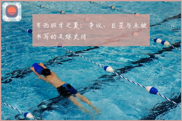 年西班牙之夏：争议、巨星与未被书写的足球史诗