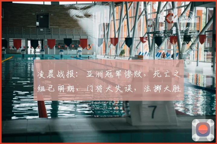 凌晨战报：亚洲冠军惨败，死亡之组已明朗，门将大失误，法挪大胜