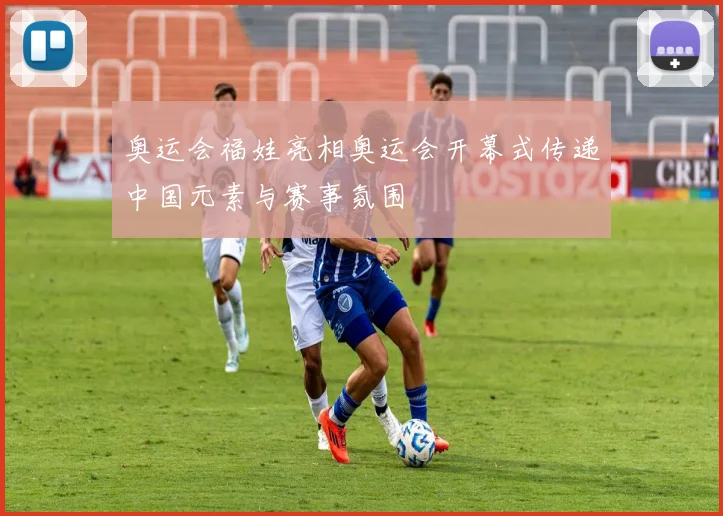 奥运会福娃亮相奥运会开幕式传递中国元素与赛事氛围